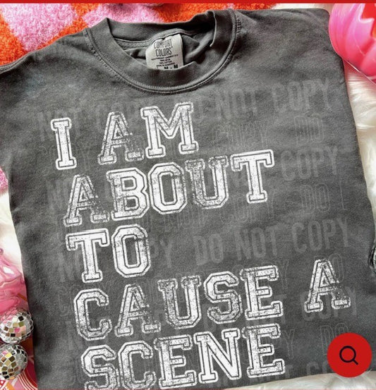 I AM ABOUT TO CAUSE A SCENE TEE
